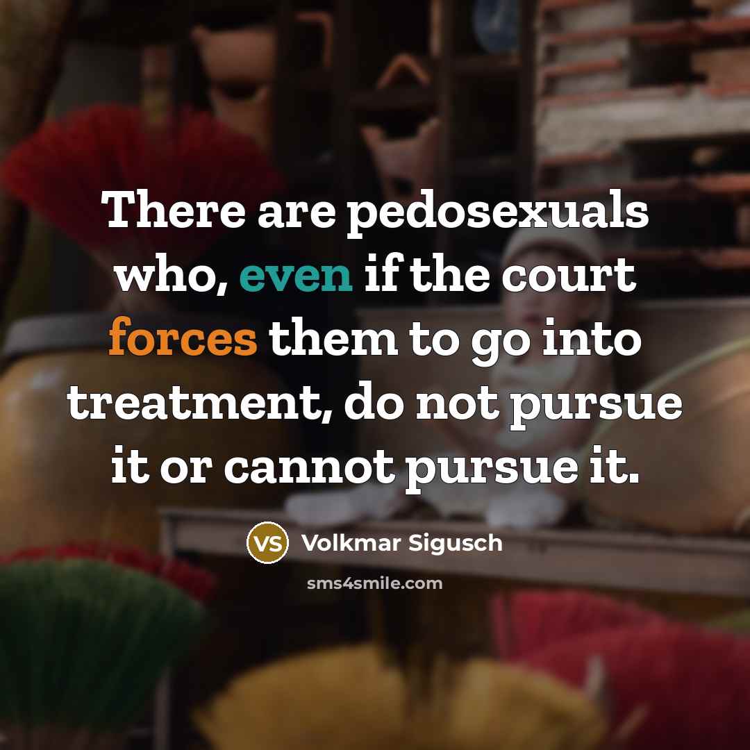 “There are pedosexuals who, even if the court forces them to go into treatment, do not pursue it or cannot pursue it.” quote by Volkmar Sigusch
