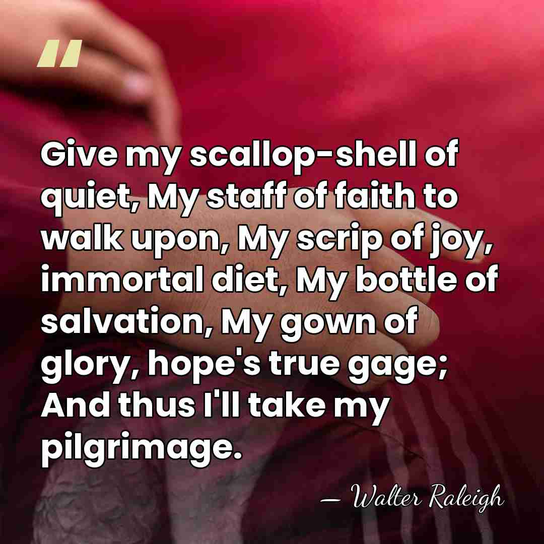 Give my scallop-shell of quiet, My staff of faith to walk upon,&hellip; - Walter Raleigh