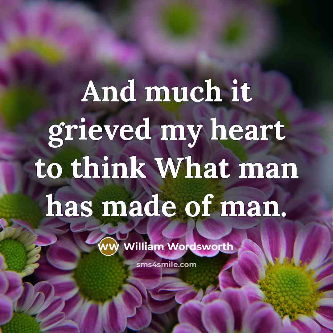 “And much it grieved my heart to think What man…” quote by William Wordsworth