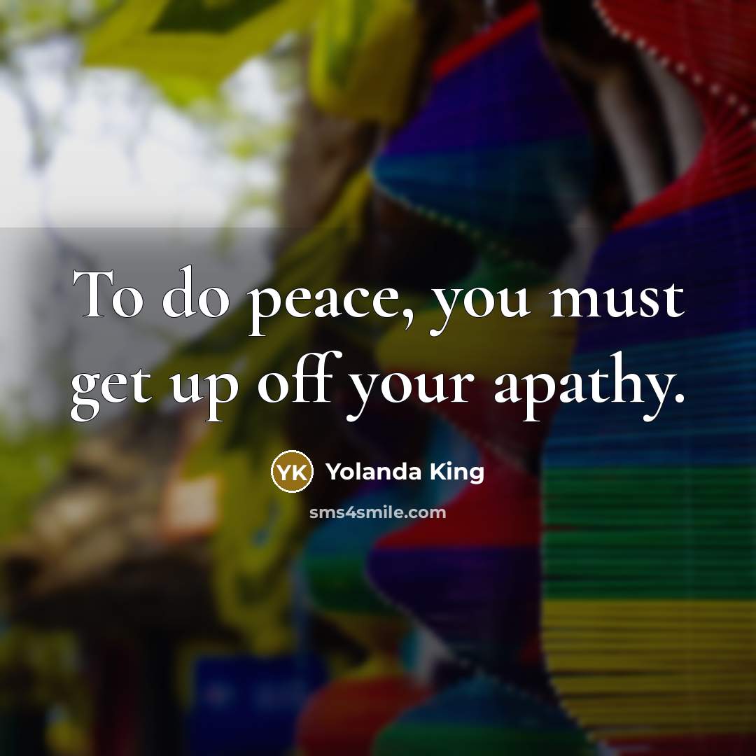 “To do peace, you must get up off your apathy.…” quote by Yolanda King