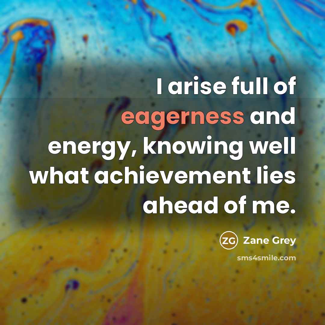 “I arise full of eagerness and energy, knowing well what…” quote by Zane Grey
