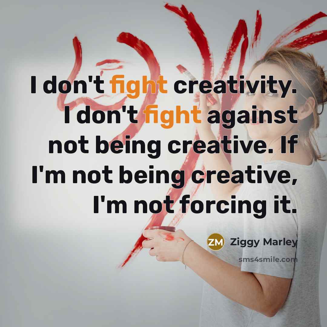 “I don't fight creativity. I don't fight against not being…” quote by Ziggy Marley