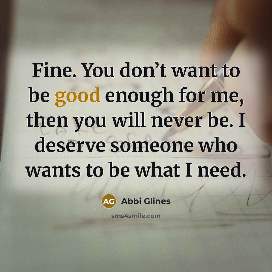 “Fine. You don’t want to be good enough for me,…” quote by Abbi Glines