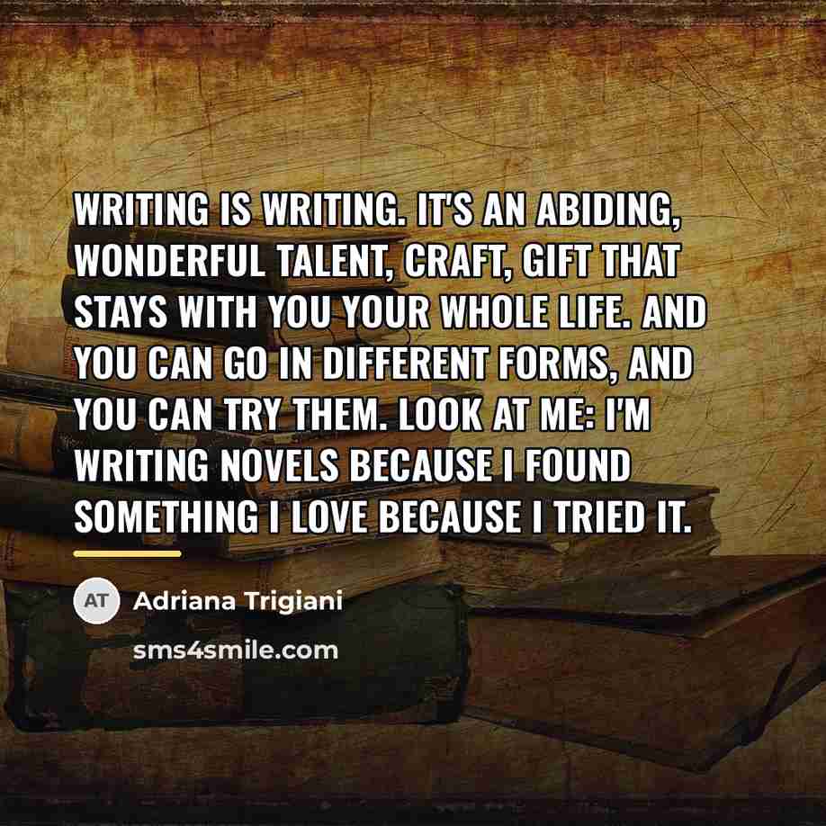 “Writing is writing. It's an abiding, wonderful talent, craft, gift…” quote by Adriana Trigiani