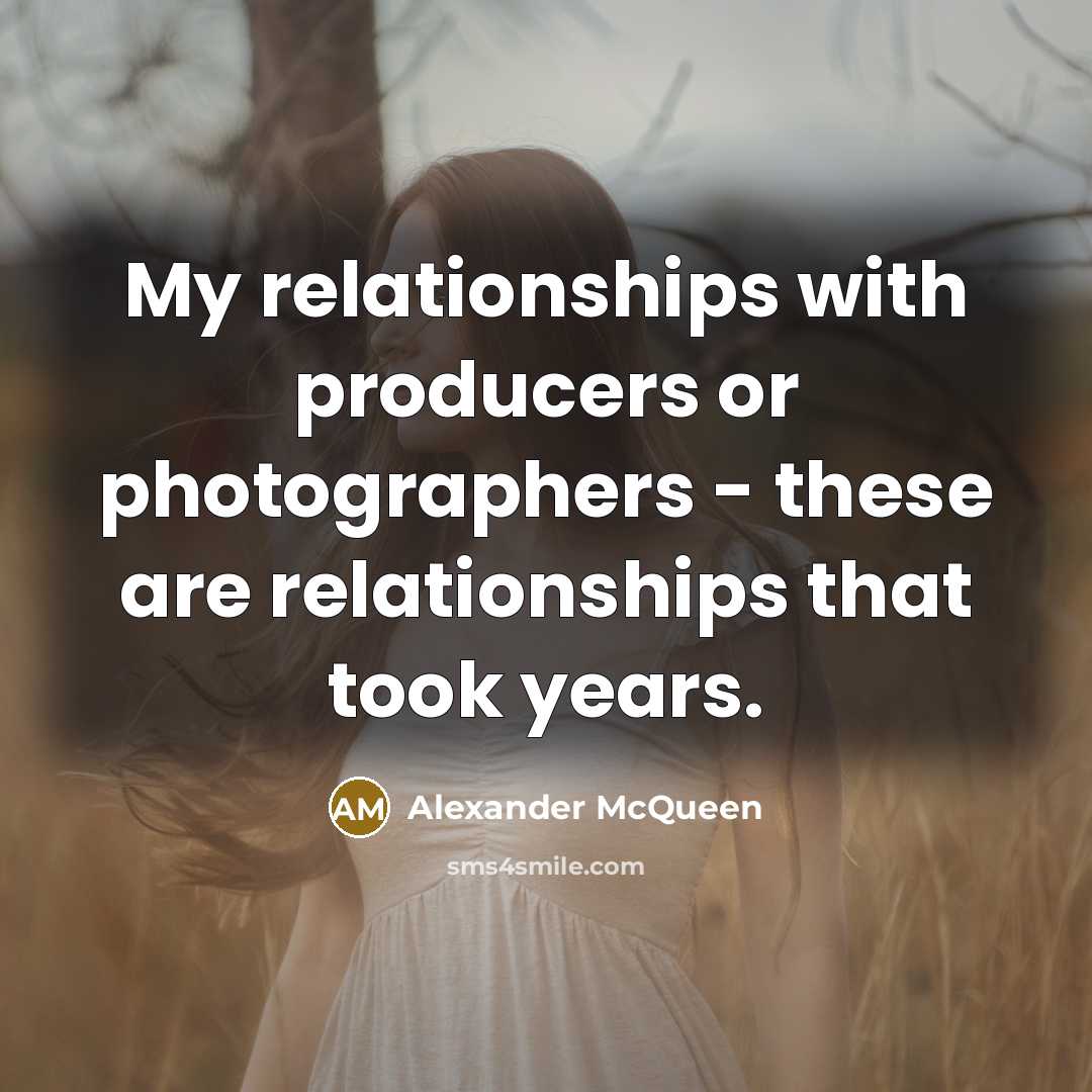“My relationships with producers or photographers - these are relationships…” quote by Alexander McQueen