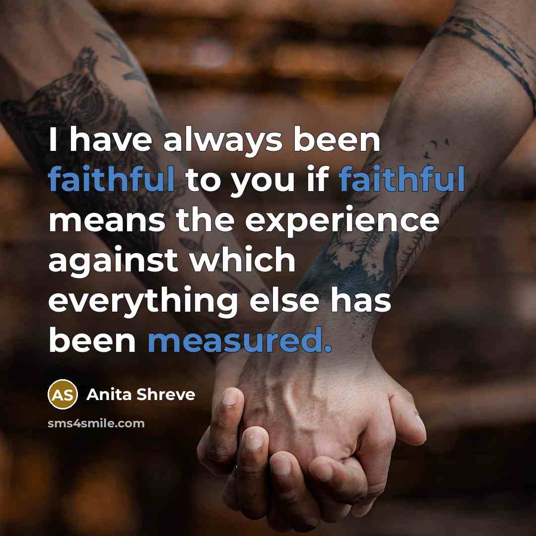 “I have always been faithful to you if faithful means…” quote by Anita Shreve