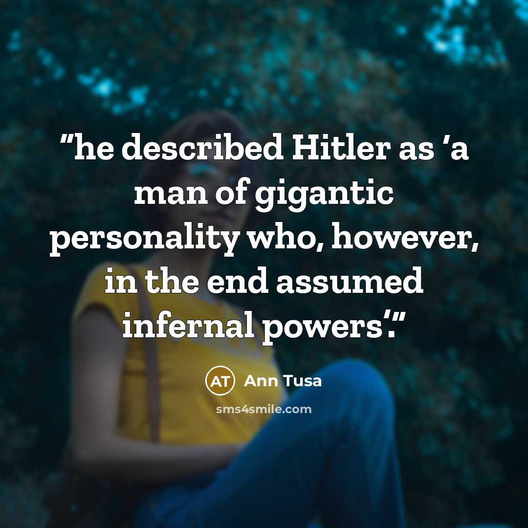 “he described Hitler as ‘a man of gigantic personality who, however, in the end assumed infernal powers’.” quote by Ann Tusa