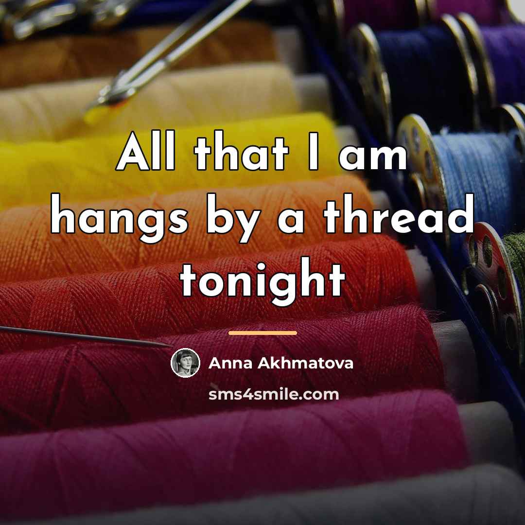 “All that I am hangs by a thread tonight…” quote by Anna Akhmatova