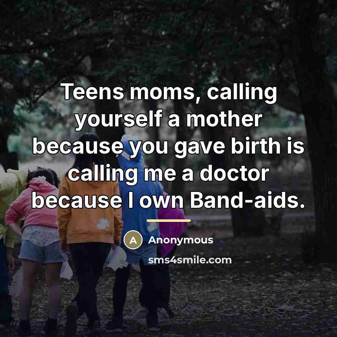 “Teens moms, calling yourself a mother because you gave birth…” quote by Anonymous