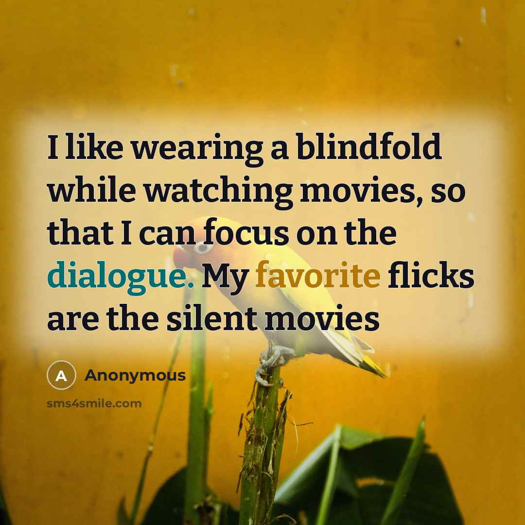 “I like wearing a blindfold while watching movies, so that I can focus on the dialogue. My favorite flicks are the silent movies” quote by Anonymous