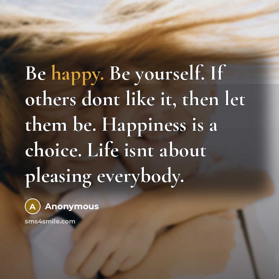 “Be happy. Be yourself. If others dont like it, then…” quote by Anonymous