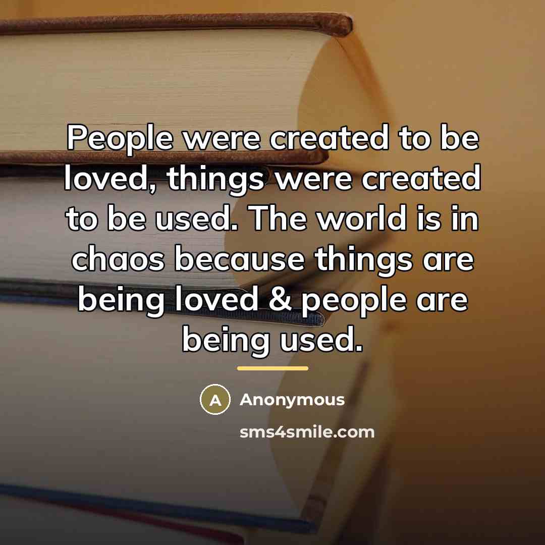 “People were created to be loved, things were created to…” quote by Anonymous