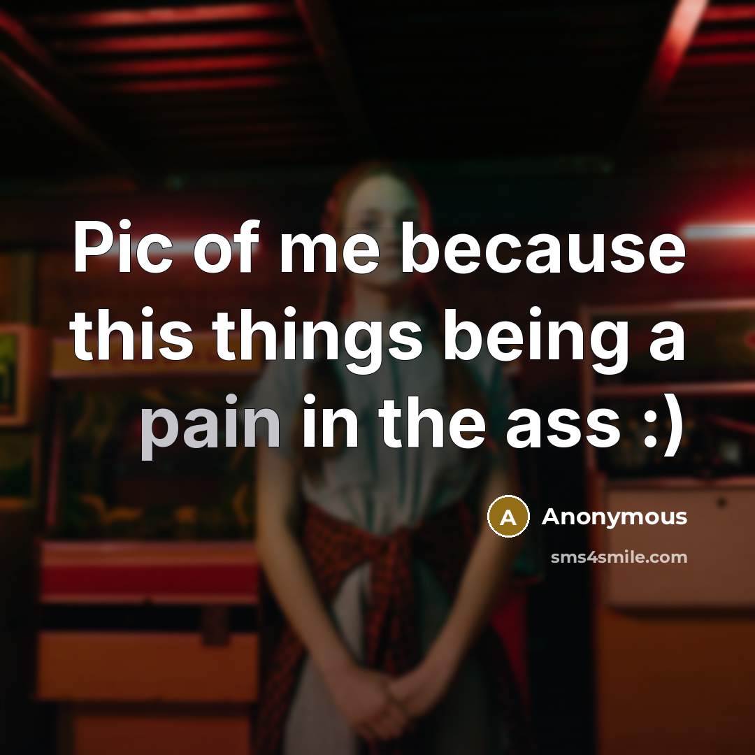 “Pic of me because this things being a pain in the ass :)” quote by Anonymous