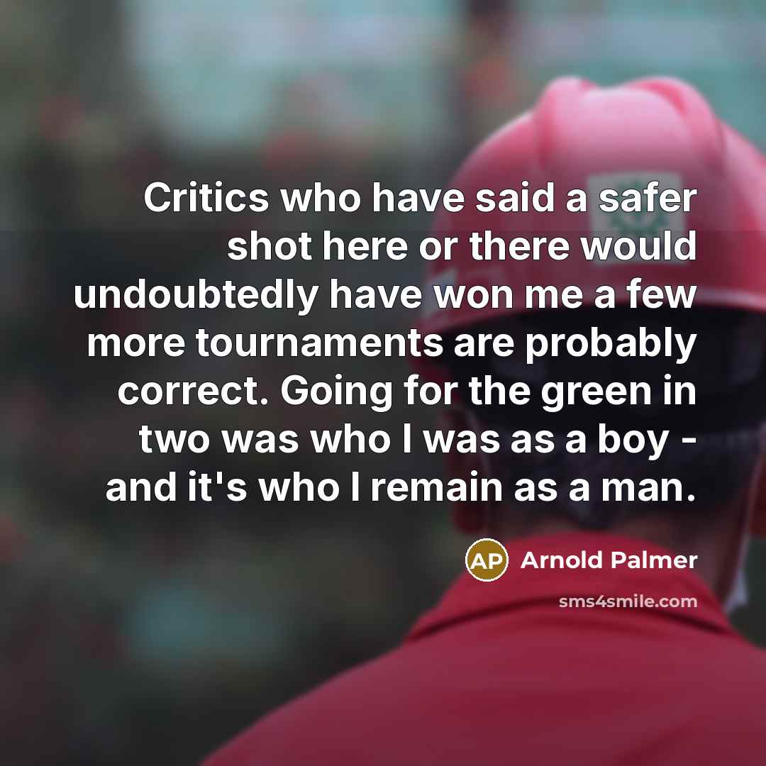 “Critics who have said a safer shot here or there…” quote by Arnold Palmer