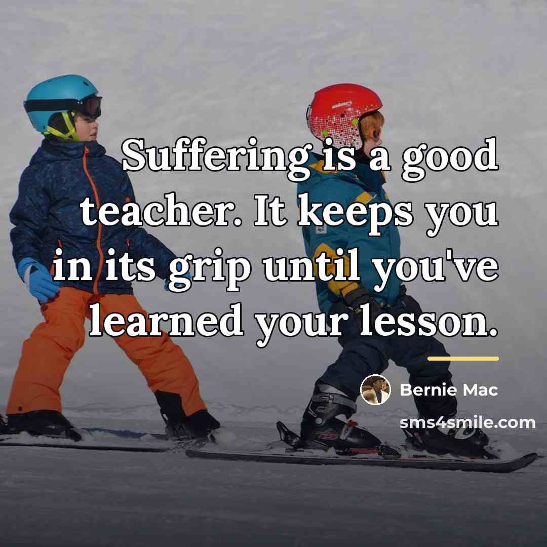 “Suffering is a good teacher. It keeps you in its…” quote by Bernie Mac
