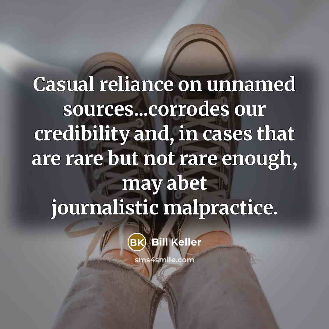 “Casual reliance on unnamed sources...corrodes our credibility and, in cases…” quote by Bill Keller