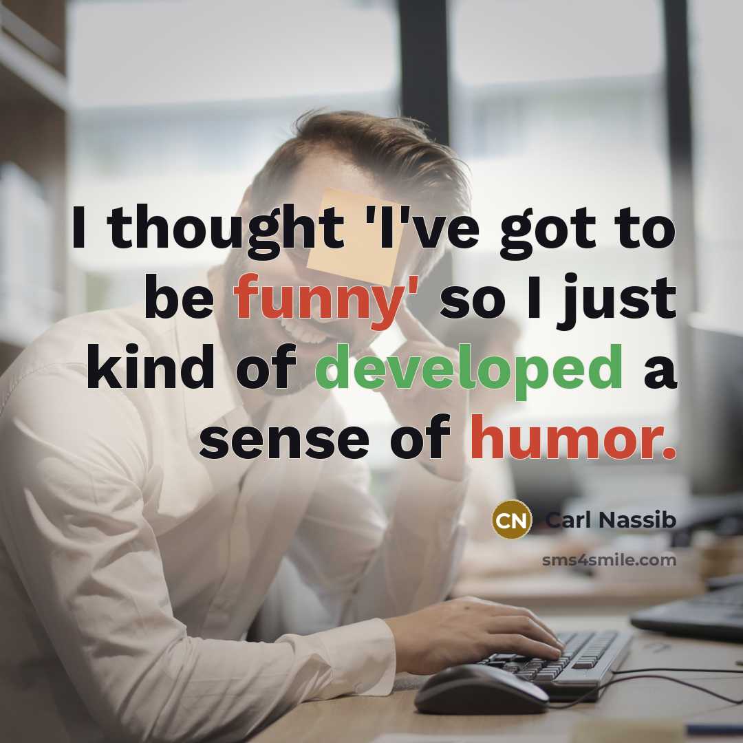 “I thought 'I've got to be funny' so I just kind of developed a sense of humor.” quote by Carl Nassib