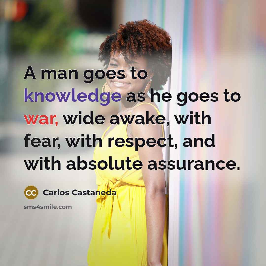 “A man goes to knowledge as he goes to war,…” quote by Carlos Castaneda
