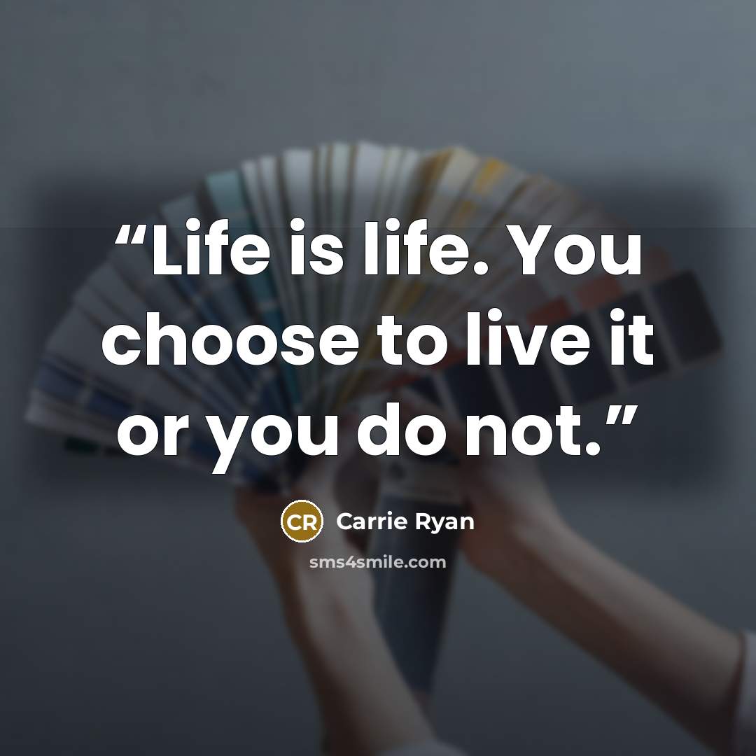 “Life is life. You choose to live it or you do not.” quote by Carrie Ryan