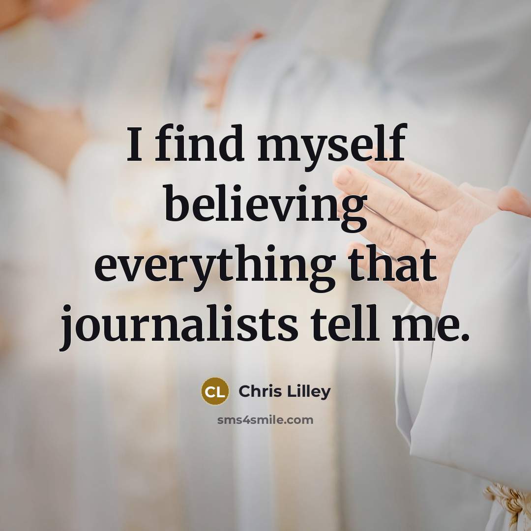 “I find myself believing everything that journalists tell me.…” quote by Chris Lilley
