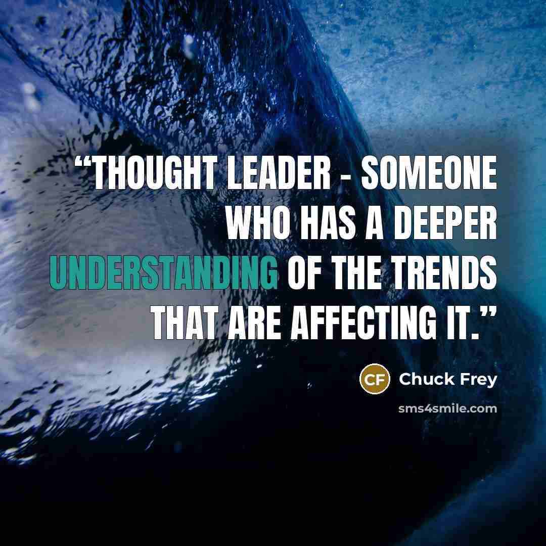 “thought leader – someone who has a deeper understanding of the trends that are affecting it.” quote by Chuck Frey