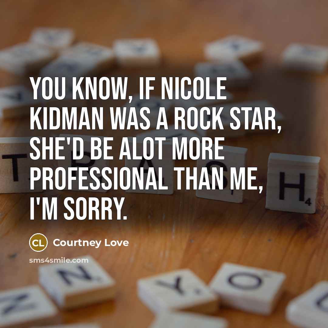 “You know, if Nicole Kidman was a rock star, she'd…” quote by Courtney Love
