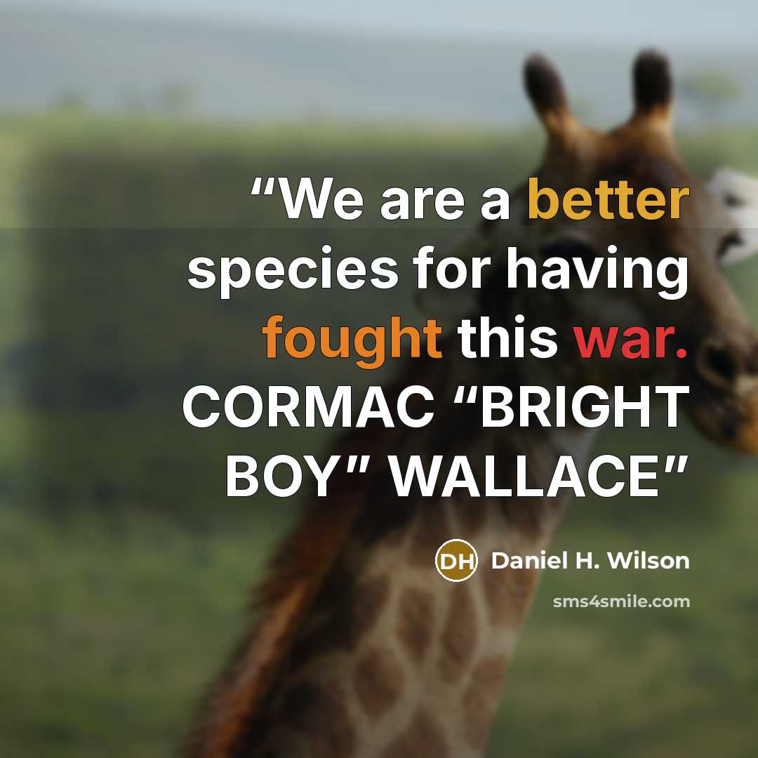 “We are a better species for having fought this war. CORMAC “BRIGHT BOY” WALLACE” quote by Daniel H. Wilson