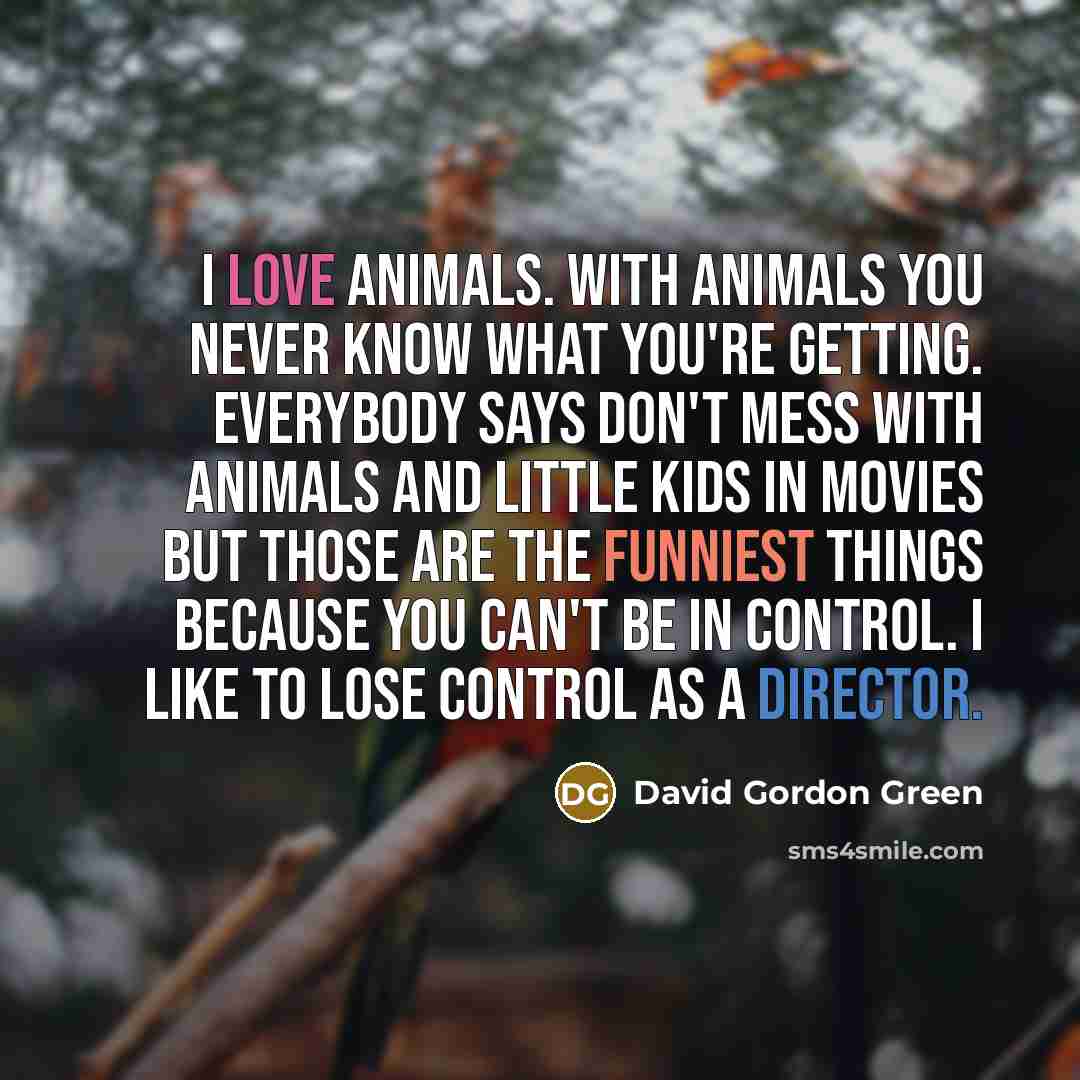 “I love animals. With animals you never know what you're…” quote by David Gordon Green