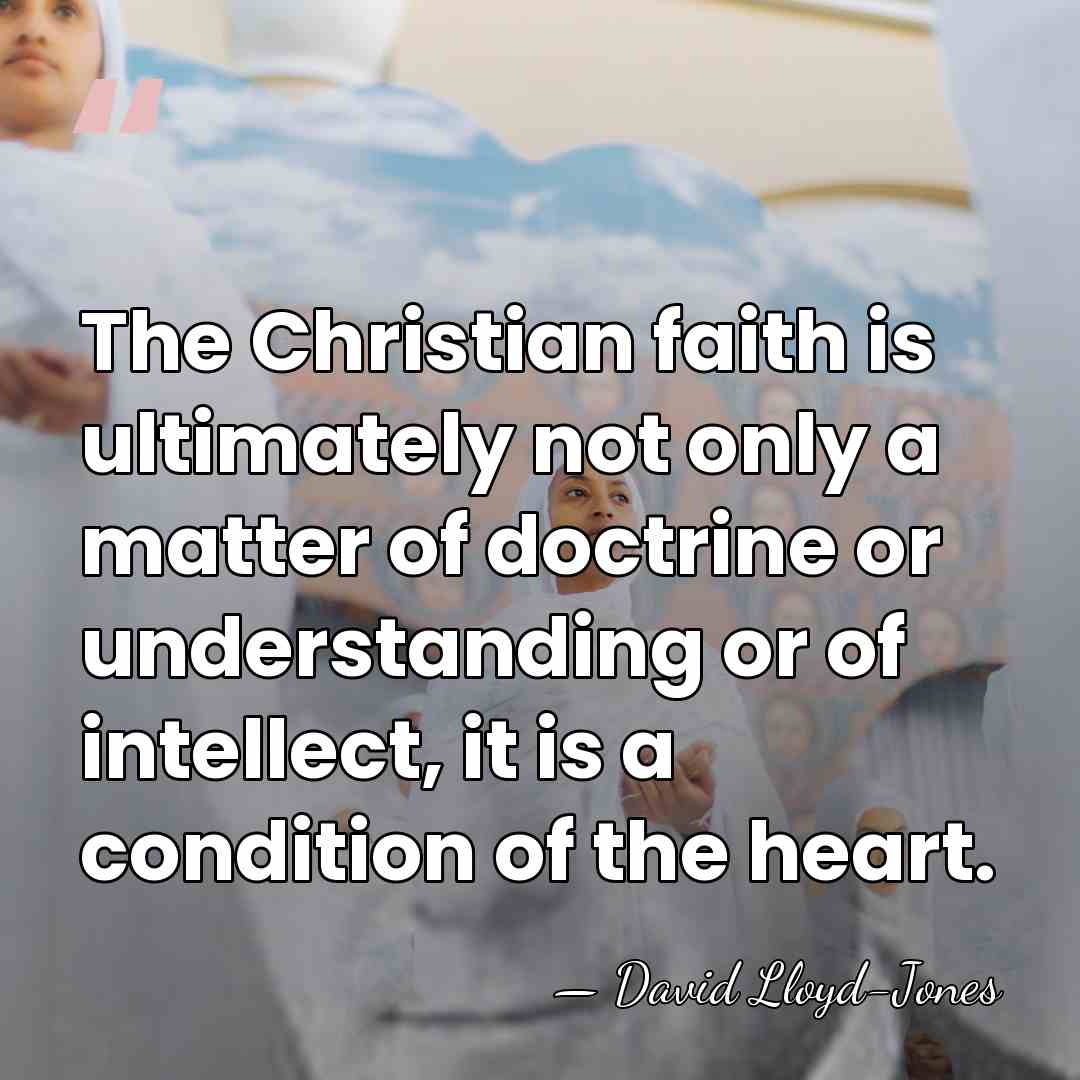 The Christian faith is ultimately not only a matter of doctrine or&hellip; - David Lloyd-Jones