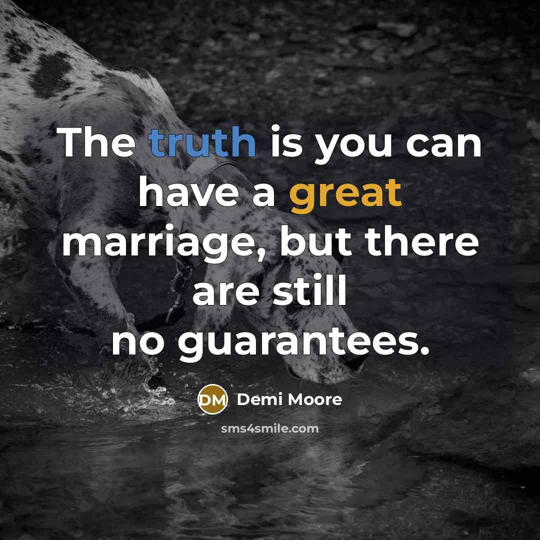 “The truth is you can have a great marriage, but there are still no guarantees.” quote by Demi Moore