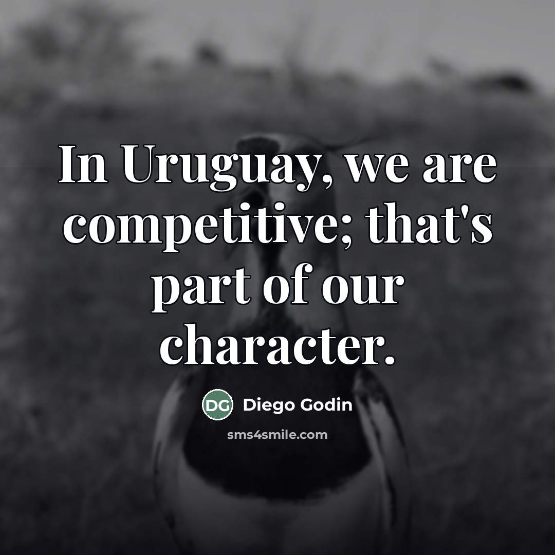“In Uruguay, we are competitive; that's part of our character.…” quote by Diego Godin