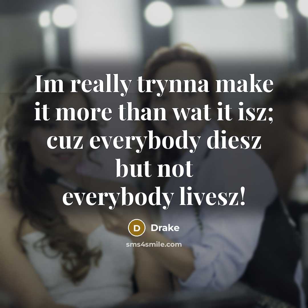 “Im really trynna make it more than wat it isz; cuz everybody diesz but not everybody livesz!” quote by Drake