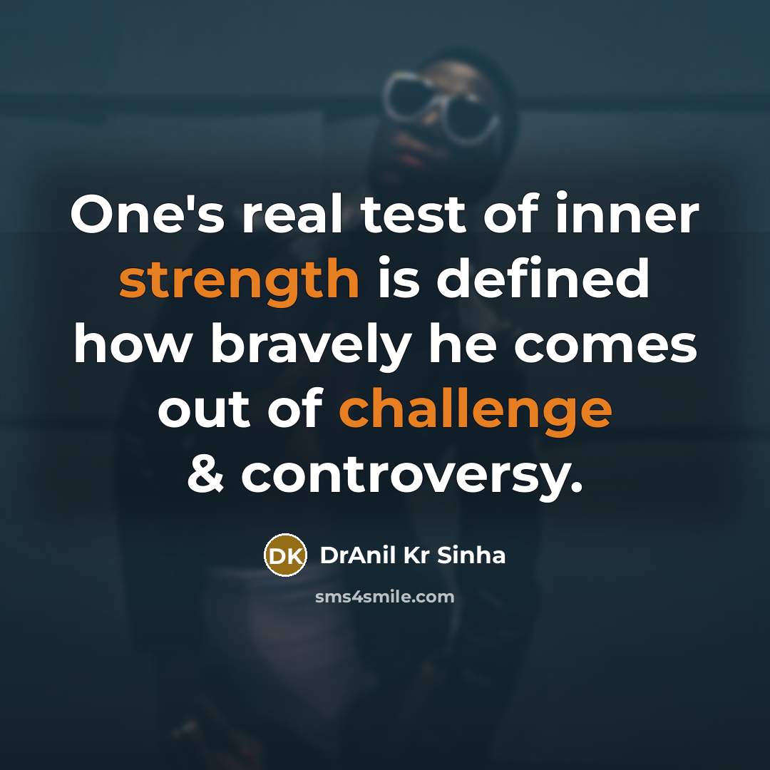 “One's real test of inner strength is defined how bravely he comes out of challenge & controversy.” quote by DrAnil Kr Sinha