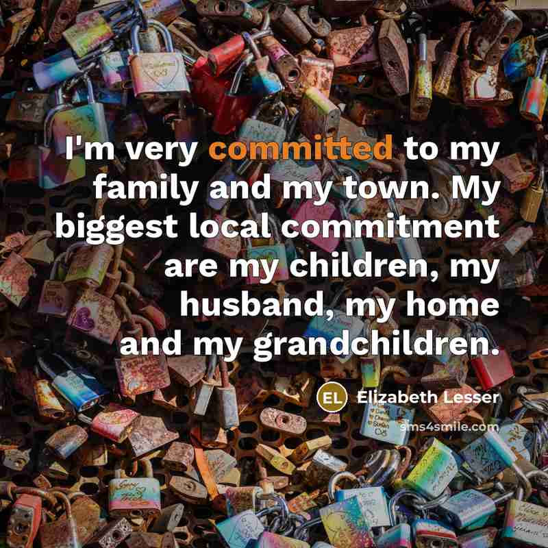“I'm very committed to my family and my town. My…” quote by Elizabeth Lesser