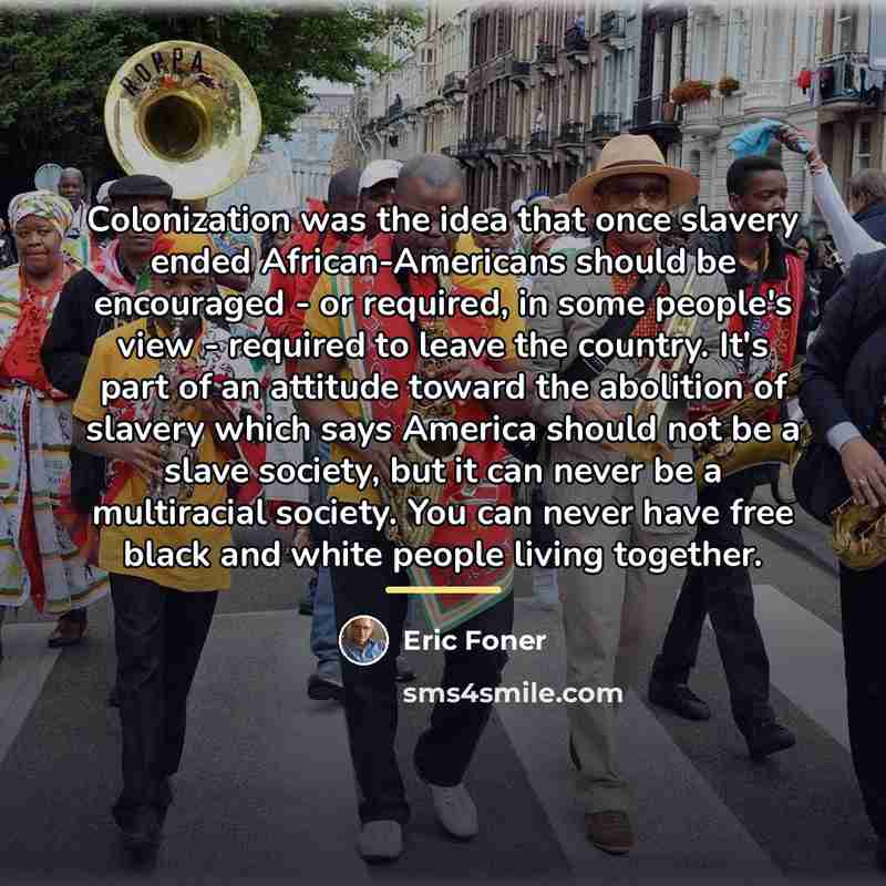 “Colonization was the idea that once slavery ended African-Americans should…” quote by Eric Foner