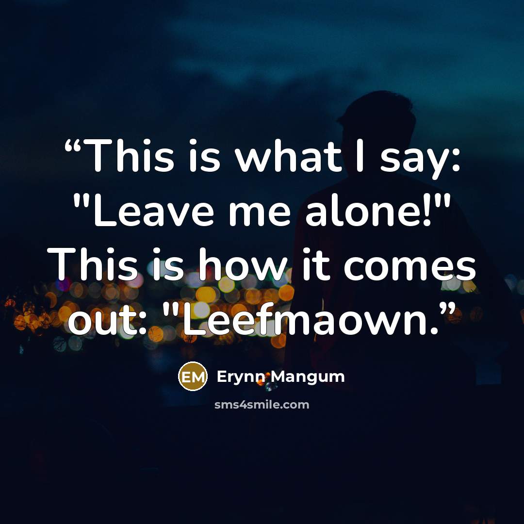 “This is what I say: "Leave me alone!" This is how it comes out: "Leefmaown.” quote by Erynn Mangum
