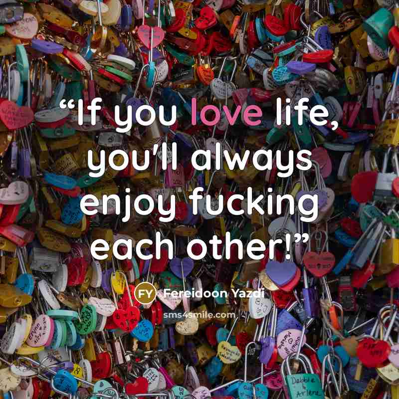 “If you love life, you'll always enjoy fucking each other!” quote by Fereidoon Yazdi