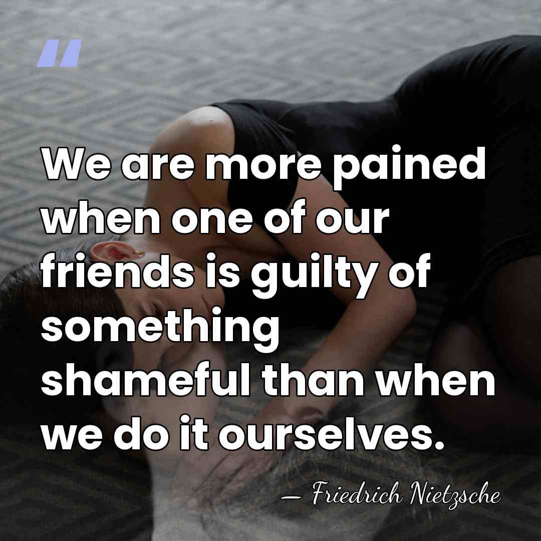 We are more pained when one of our friends is guilty of&hellip; - Friedrich Nietzsche