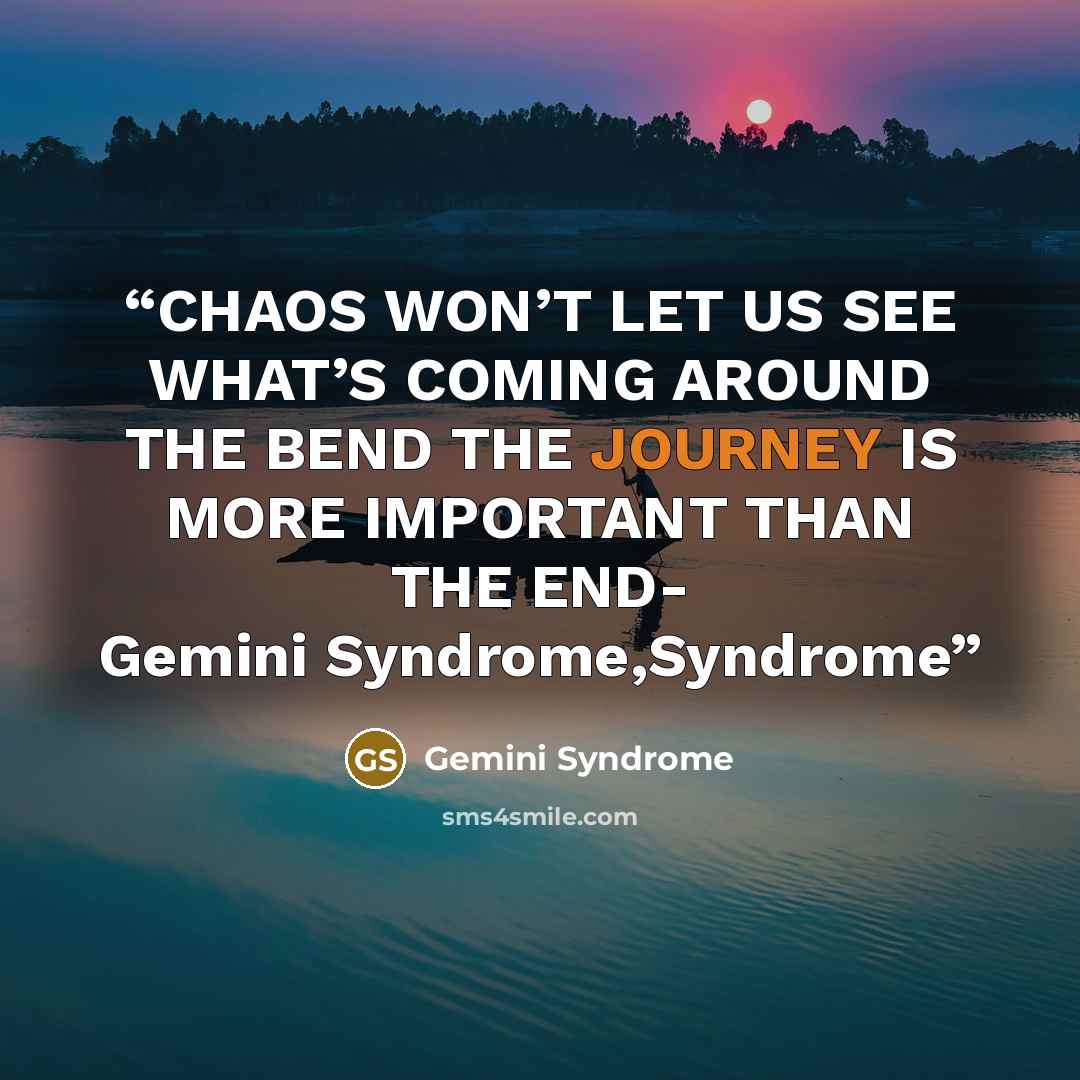 “CHAOS WON’T LET US SEE WHAT’S COMING AROUND THE BEND THE JOURNEY IS MORE IMPORTANT THAN THE END- Gemini Syndrome,Syndrome” quote by Gemini Syndrome