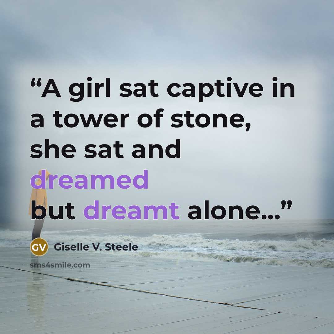 “A girl sat captive in a tower of stone, she sat and dreamed but dreamt alone...” quote by Giselle V. Steele