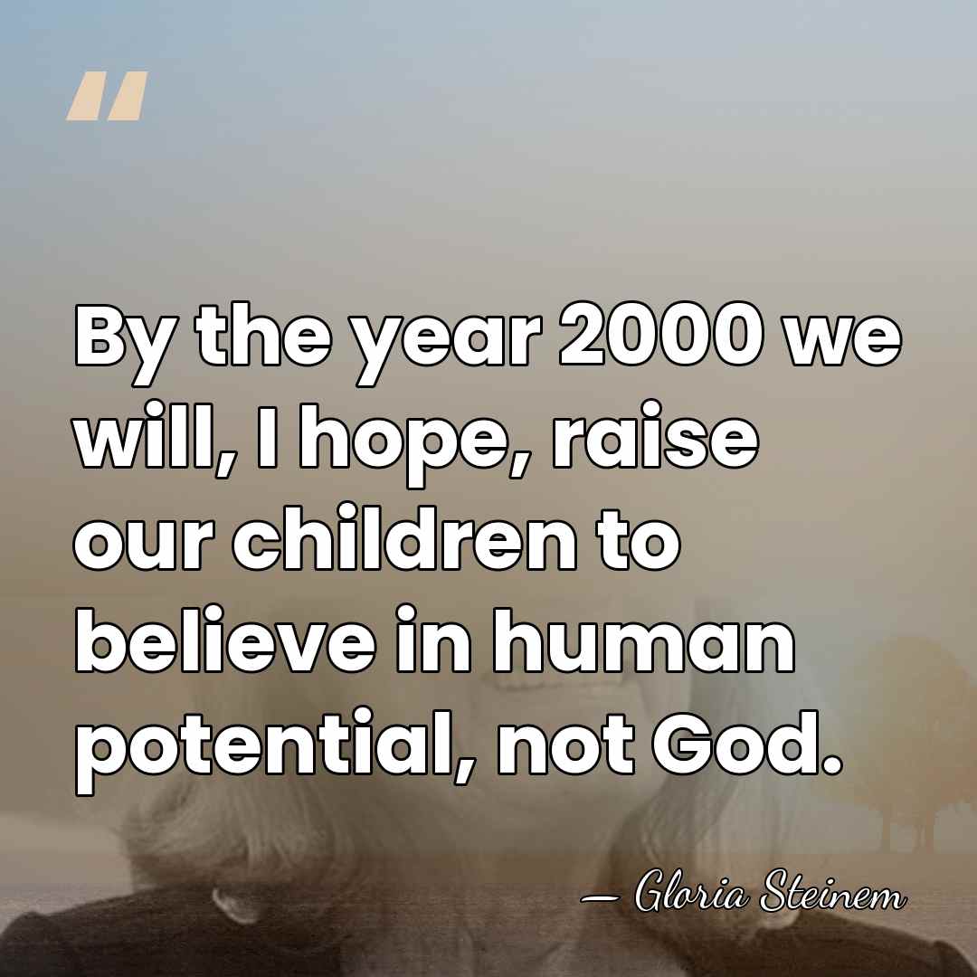 By the year 2000 we will, I hope, raise our children to&hellip; - Gloria Steinem