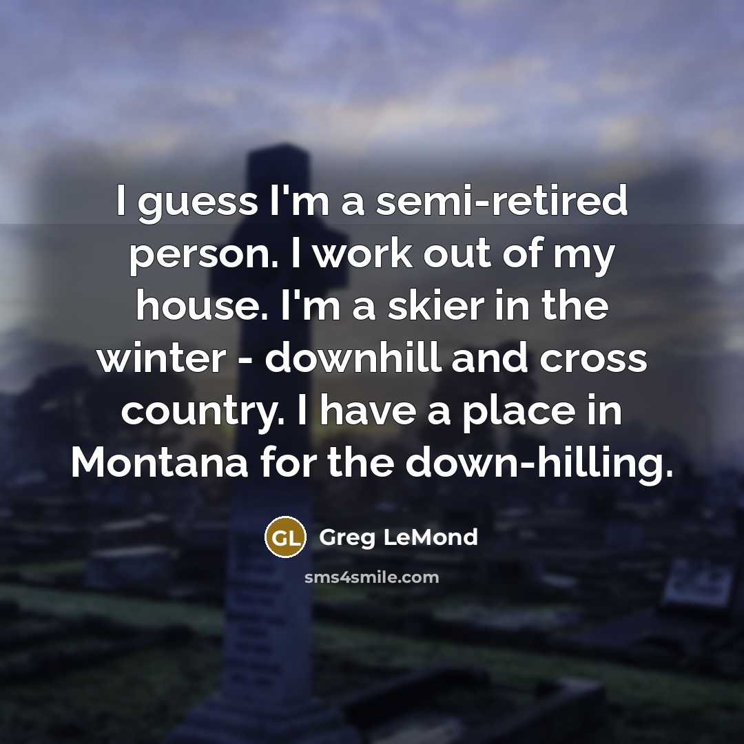 “I guess I'm a semi-retired person. I work out of…” quote by Greg LeMond