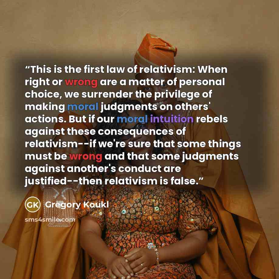“This is the first law of relativism: When right or wrong are a matter of personal choice, we surrender the privilege of making moral judgments on others' actions. But if our moral intuition rebels against these consequences of relativism--if we're sure that some things must be wrong and that some…” quote by Gregory Koukl