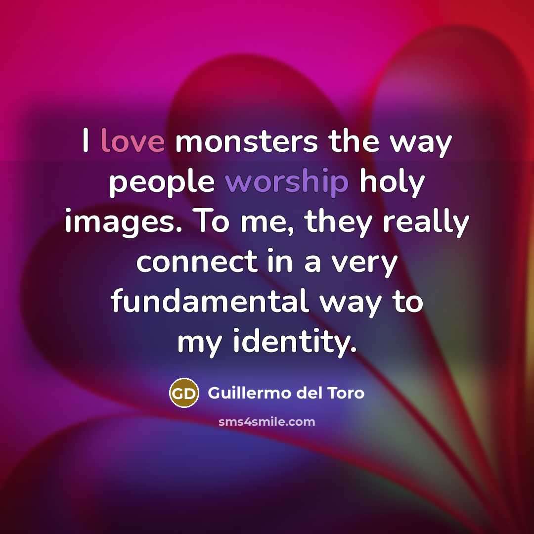 “I love monsters the way people worship holy images. To…” quote by Guillermo del Toro