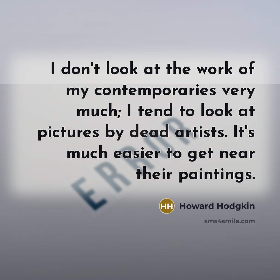 “I don't look at the work of my contemporaries very…” quote by Howard Hodgkin