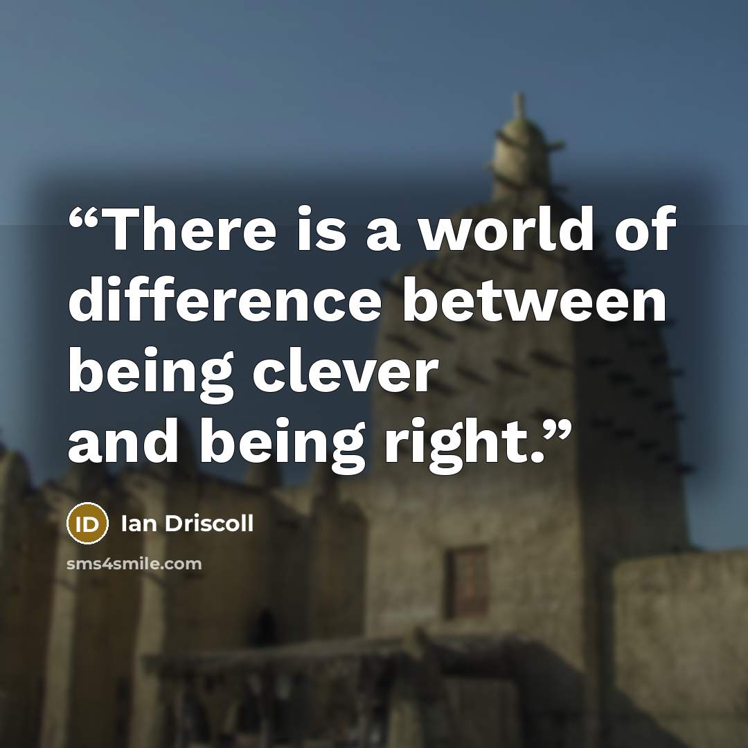 “There is a world of difference between being clever and being right.” quote by Ian Driscoll