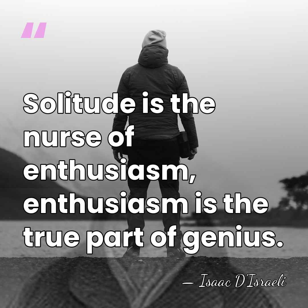 Solitude is the nurse of enthusiasm, enthusiasm is the true part of&hellip; - Isaac D'Israeli