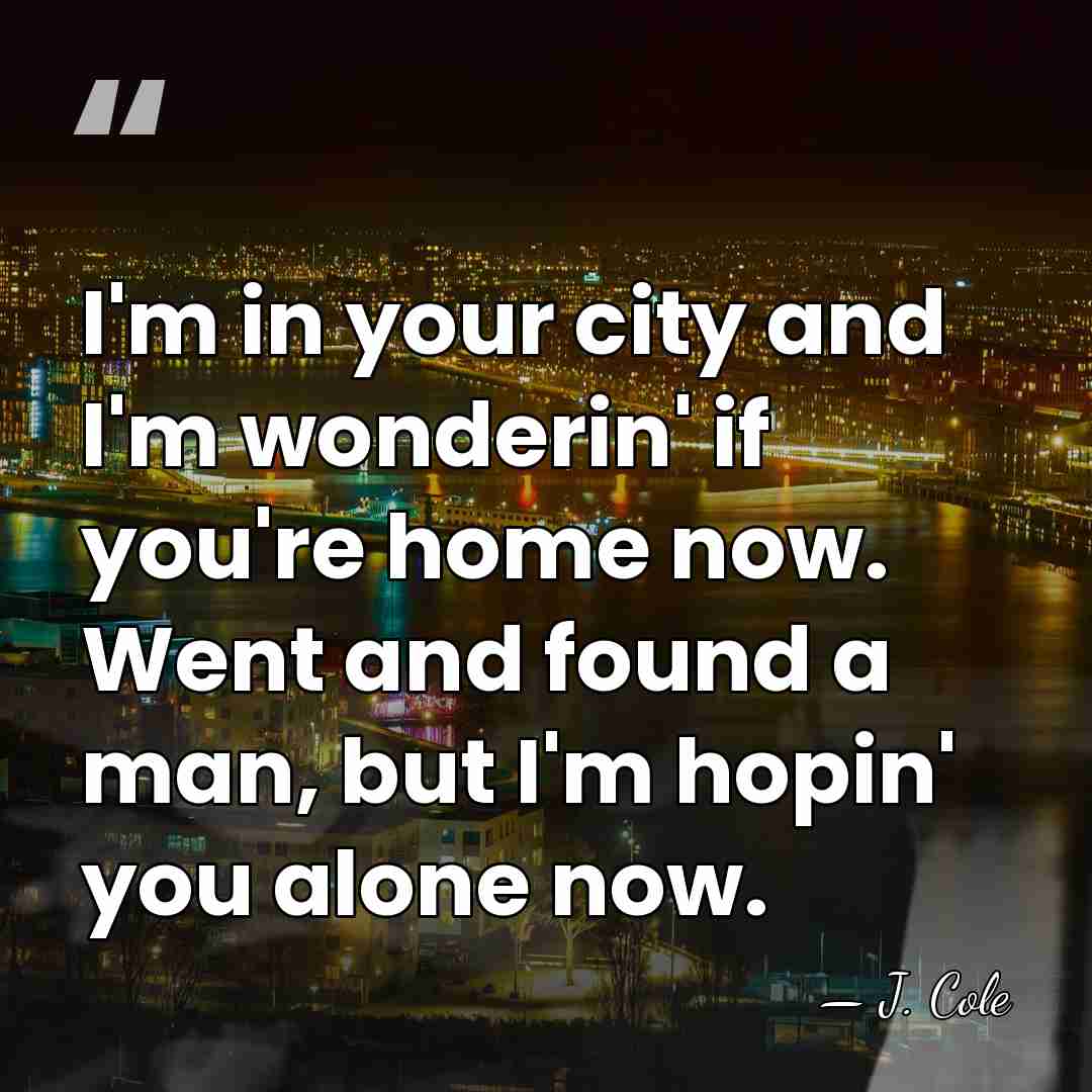 I'm in your city and I'm wonderin' if you're home now. Went&hellip; - J. Cole