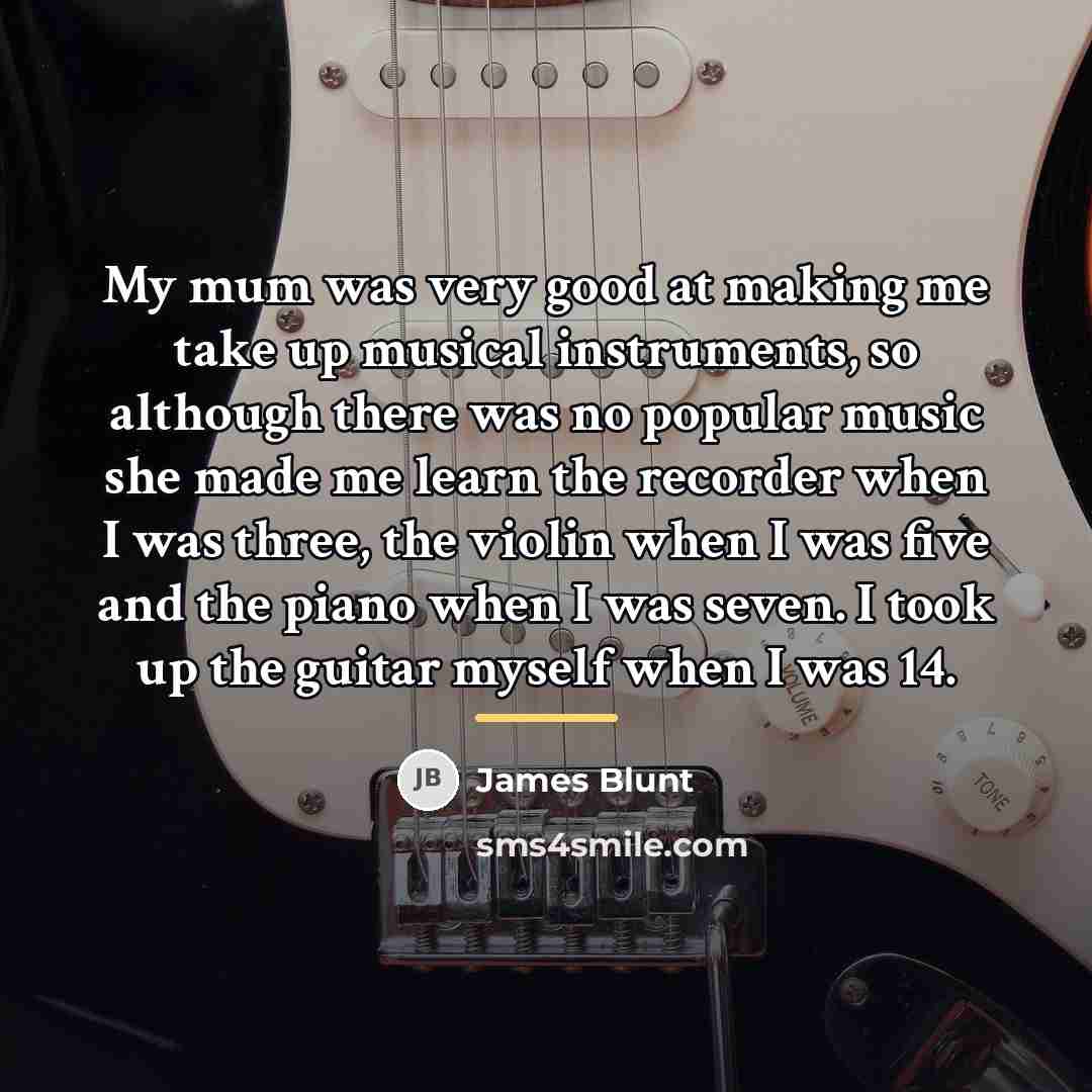 “My mum was very good at making me take up…” quote by James Blunt