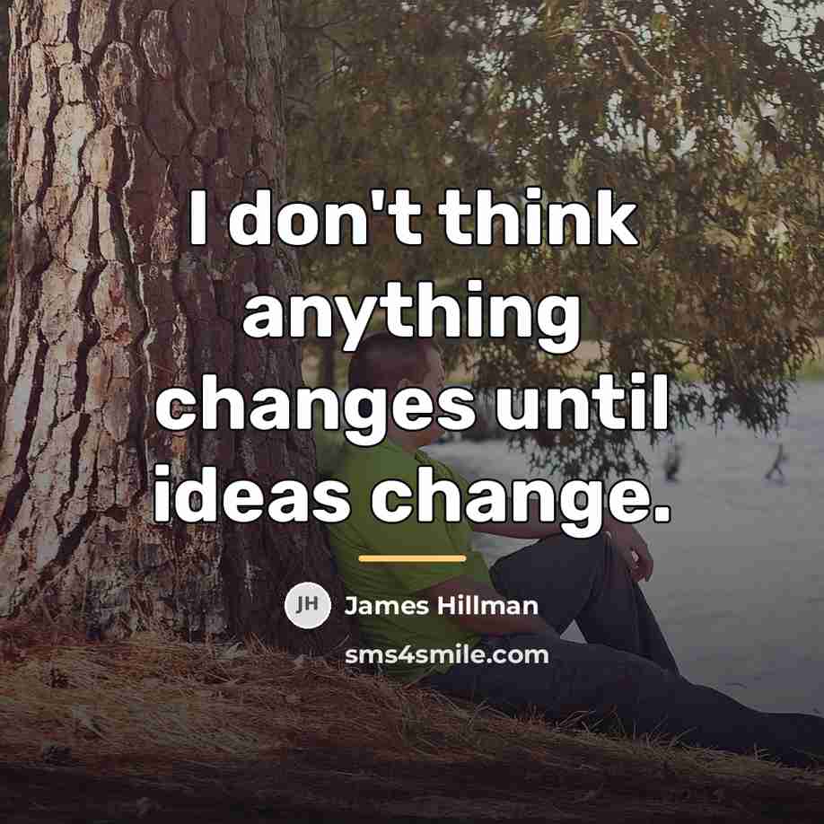 “I don't think anything changes until ideas change.…” quote by James Hillman